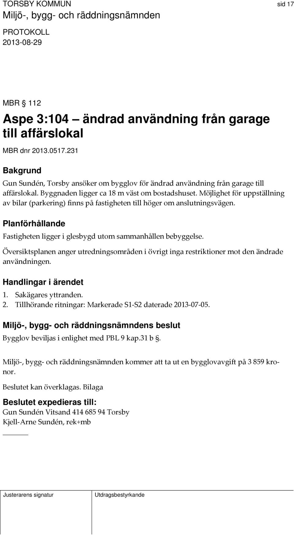 Planförhållande Fastigheten ligger i glesbygd utom sammanhållen bebyggelse. Översiktsplanen anger utredningsområden i övrigt inga restriktioner mot den ändrade användningen. Handlingar i ärendet 1.