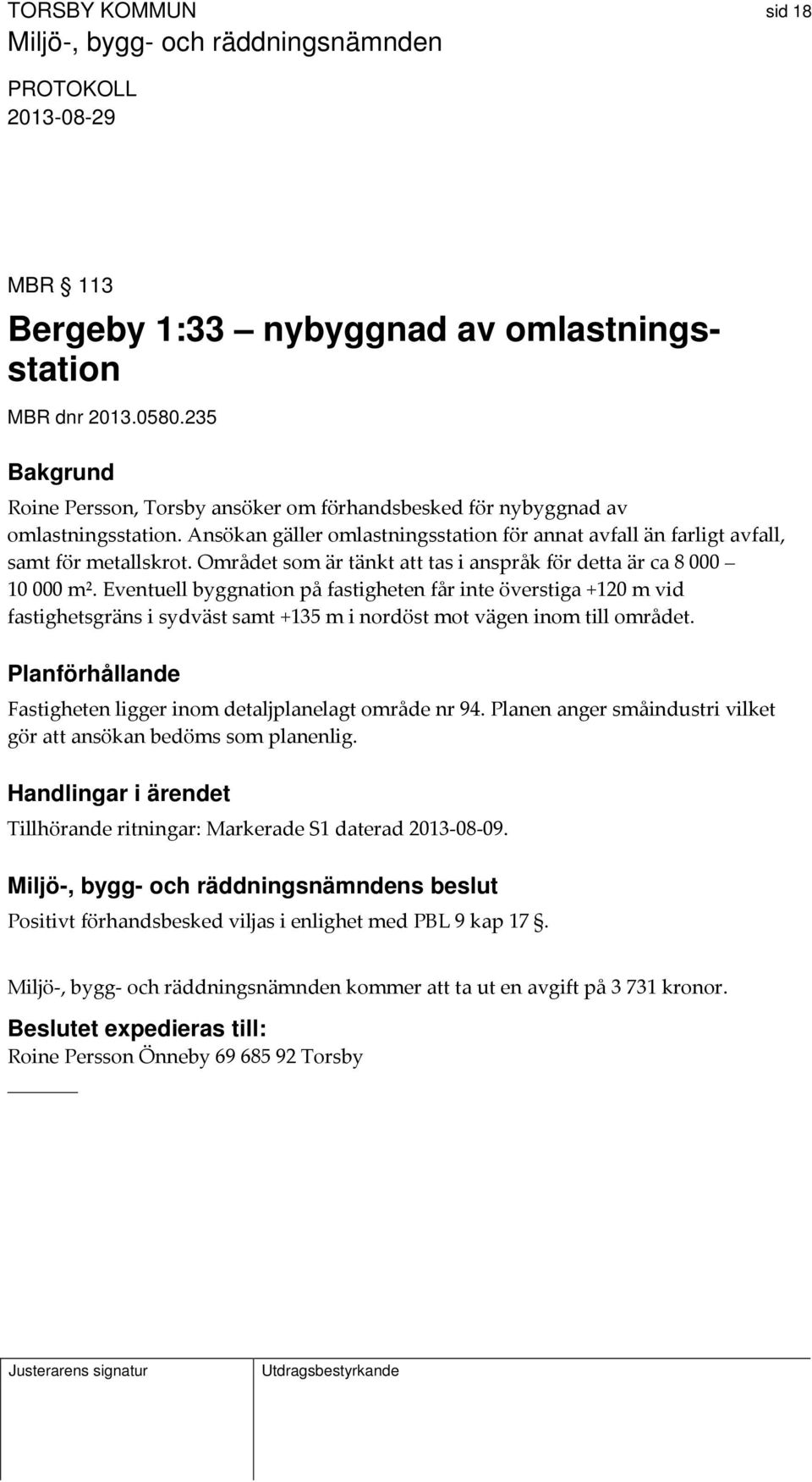 Eventuell byggnation på fastigheten får inte överstiga +120 m vid fastighetsgräns i sydväst samt +135 m i nordöst mot vägen inom till området.