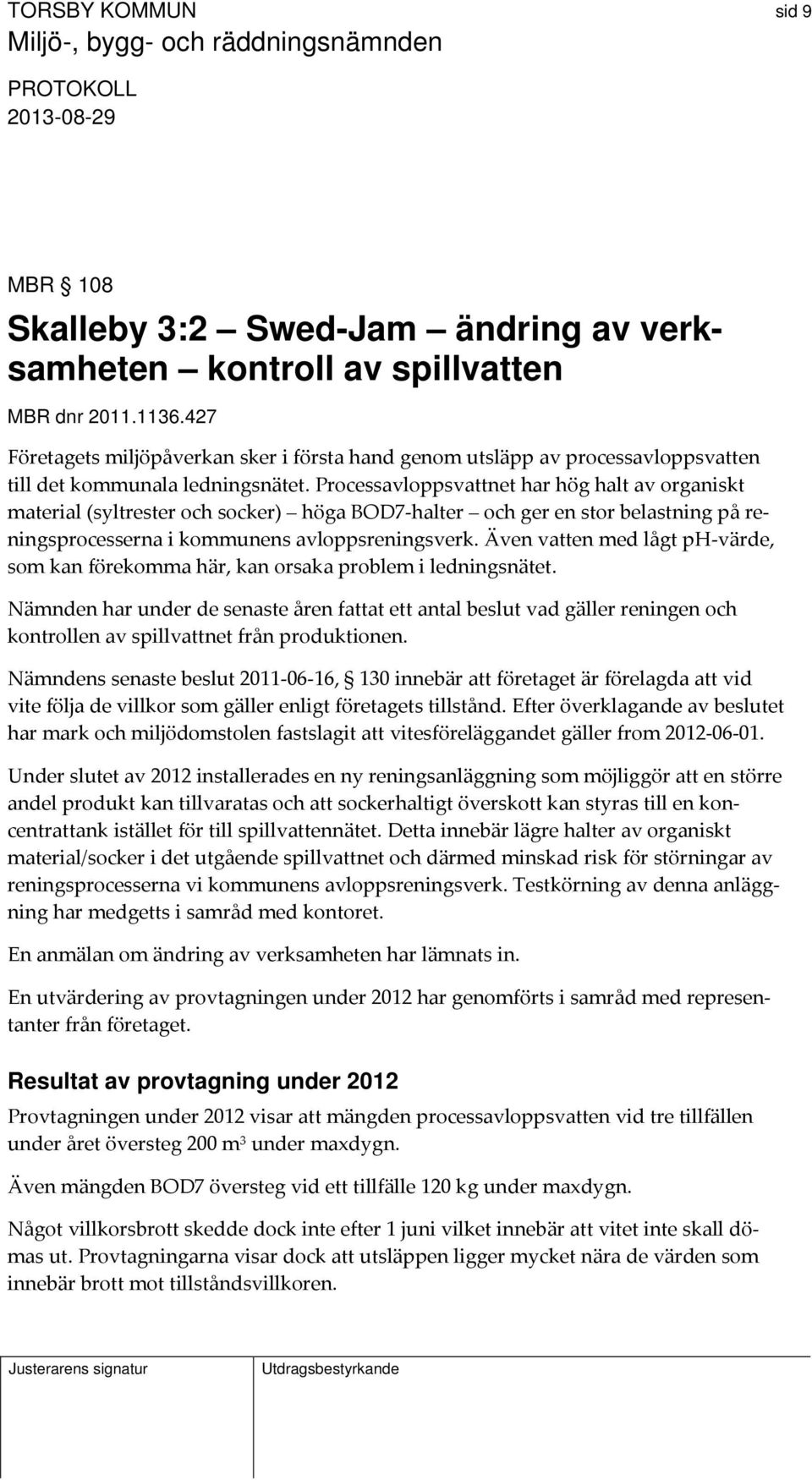 Processavloppsvattnet har hög halt av organiskt material (syltrester och socker) höga BOD7 halter och ger en stor belastning på reningsprocesserna i kommunens avloppsreningsverk.