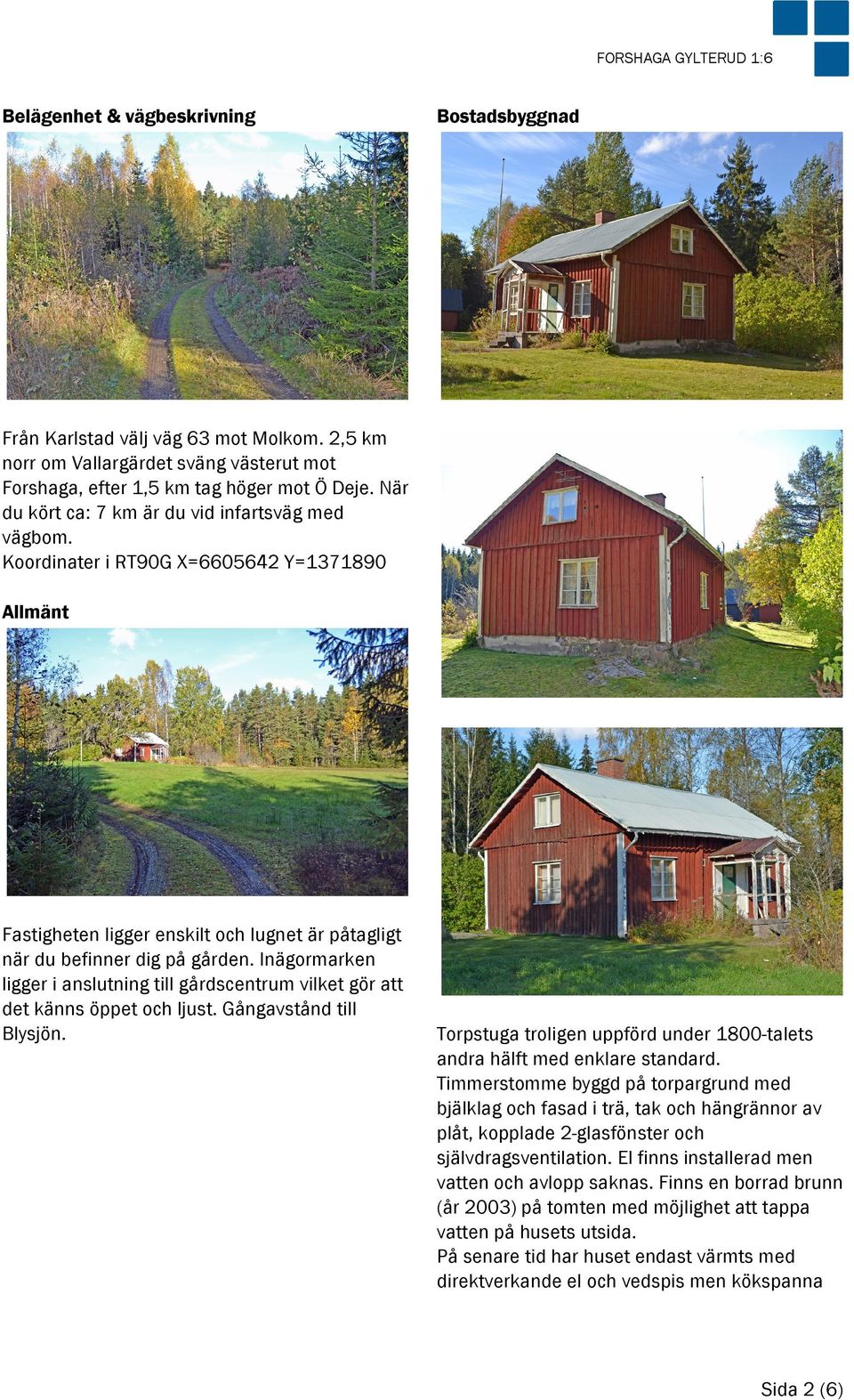 Inägormarken ligger i anslutning till gårdscentrum vilket gör att det känns öppet och ljust. Gångavstånd till Blysjön. Torpstuga troligen uppförd under 1800-talets andra hälft med enklare standard.