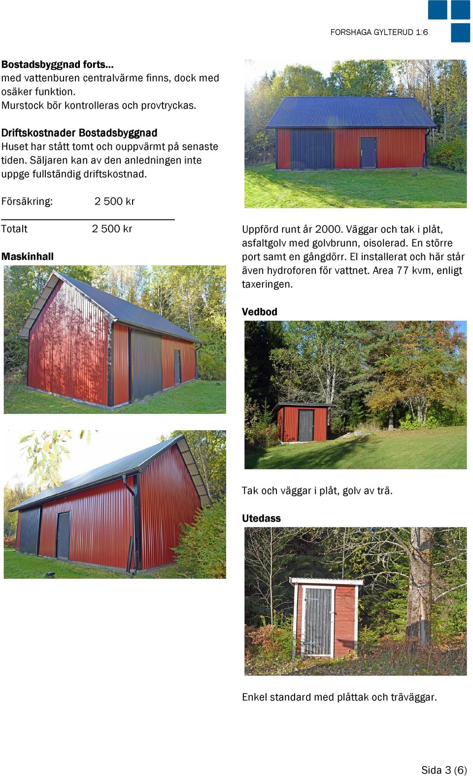 Försäkring: 2 500 kr Totalt 2 500 kr Maskinhall Uppförd runt år 2000. Väggar och tak i plåt, asfaltgolv med golvbrunn, oisolerad. En större port samt en gångdörr.
