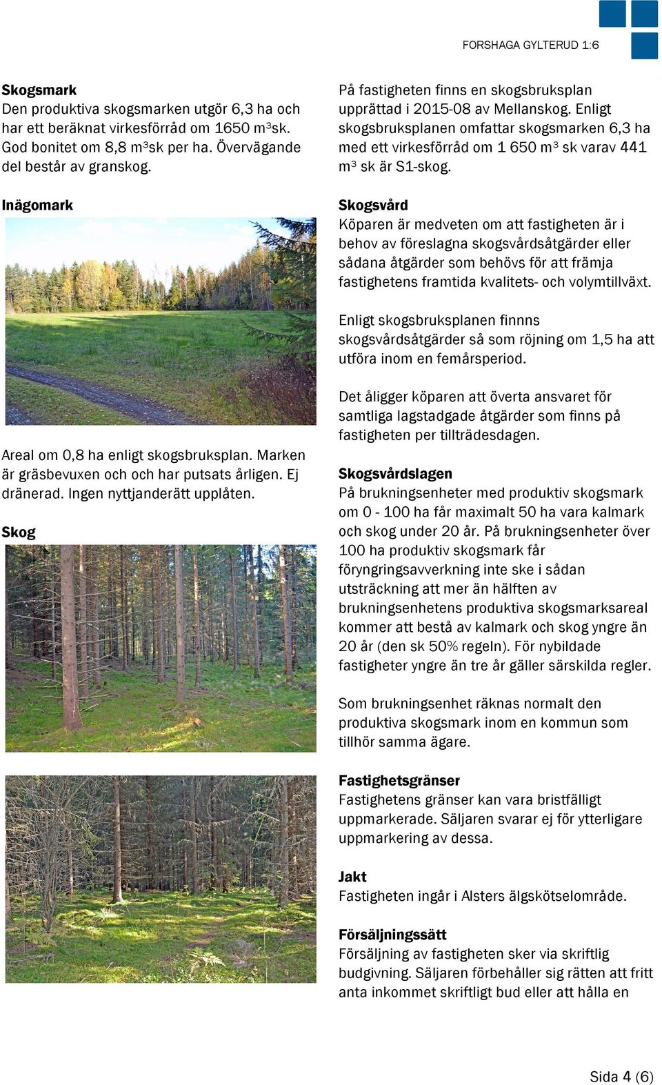 Skogsvård Köparen är medveten om att fastigheten är i behov av föreslagna skogsvårdsåtgärder eller sådana åtgärder som behövs för att främja fastighetens framtida kvalitets- och volymtillväxt.