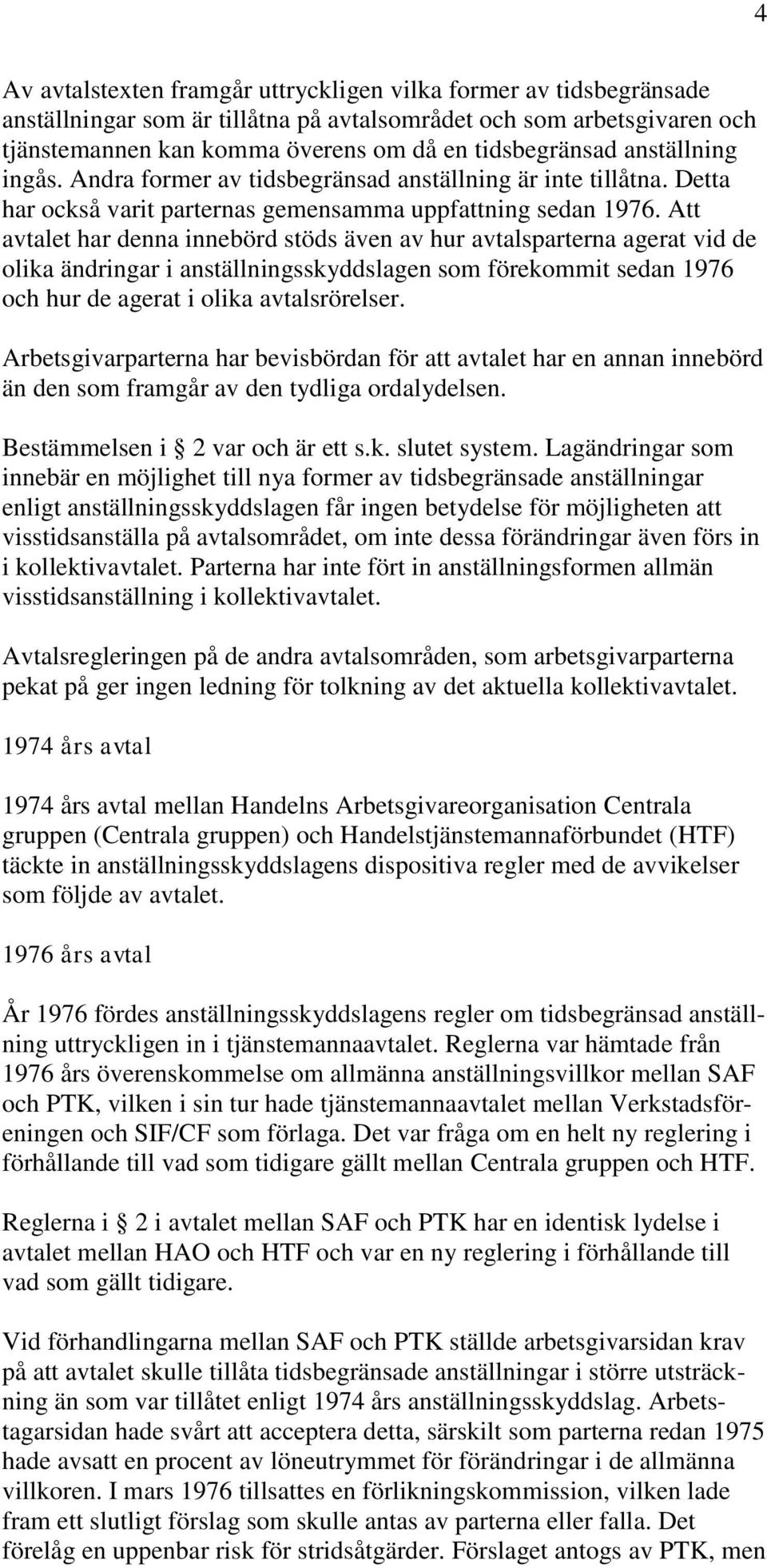 Att avtalet har denna innebörd stöds även av hur avtalsparterna agerat vid de olika ändringar i anställningsskyddslagen som förekommit sedan 1976 och hur de agerat i olika avtalsrörelser.