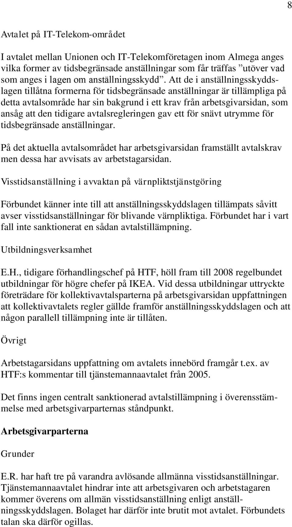 Att de i anställningsskyddslagen tillåtna formerna för tidsbegränsade anställningar är tillämpliga på detta avtalsområde har sin bakgrund i ett krav från arbetsgivarsidan, som ansåg att den tidigare