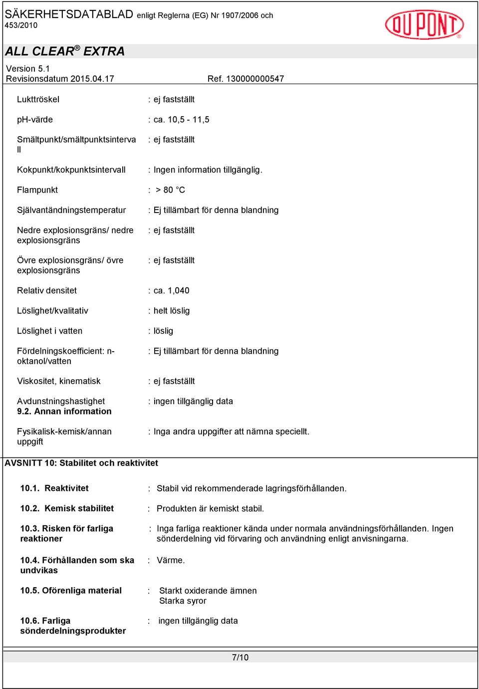 fastställt Relativ densitet : ca. 1,040 Löslighet/kvalitativ Löslighet i vatten Fördelningskoefficient: n- oktanol/vatten Viskositet, kinematisk Avdunstningshastighet 9.2.