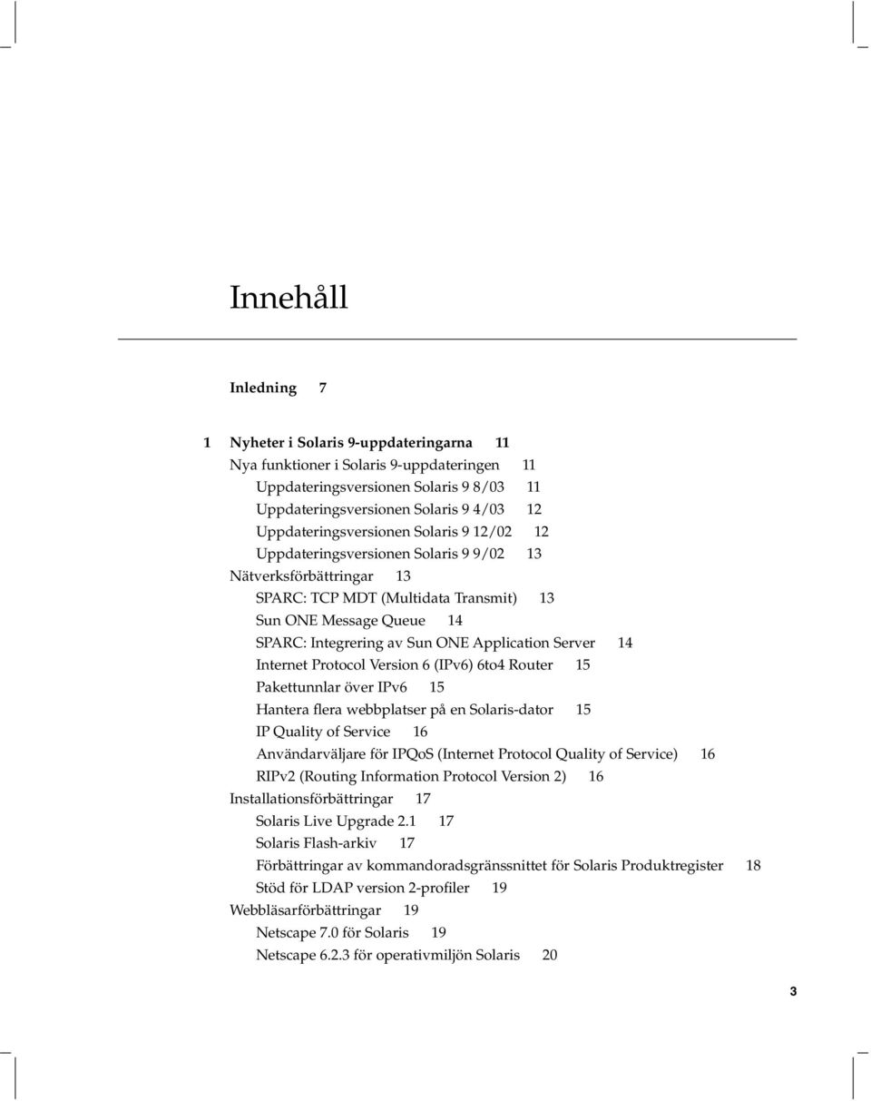 Application Server 14 Internet Protocol Version 6 (IPv6) 6to4 Router 15 Pakettunnlar över IPv6 15 Hantera flera webbplatser på en Solaris-dator 15 IP Quality of Service 16 Användarväljare för IPQoS