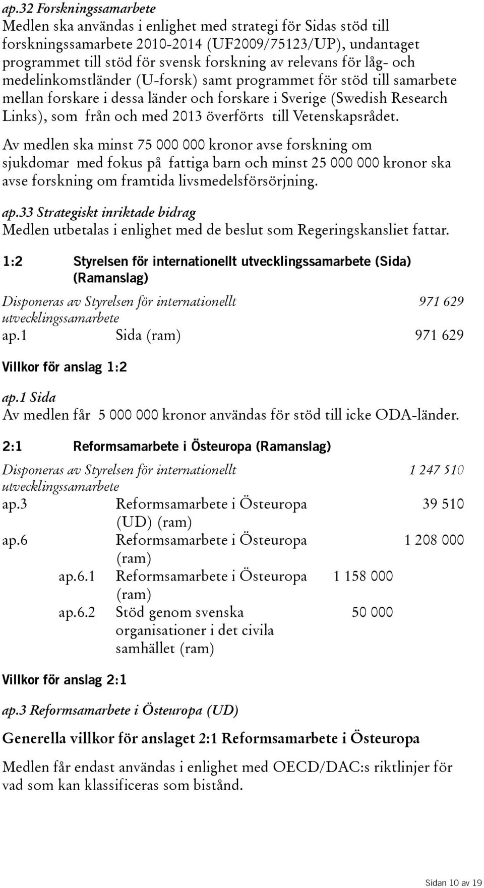 Vetenskapsrådet. Avmedlenskaminst75000000kronoravseforskningom sjukdomar med fokus på fattiga barn och minst 25 000 000 kronor ska avse forskning om ftida livsmedelsförsörjning. ap.