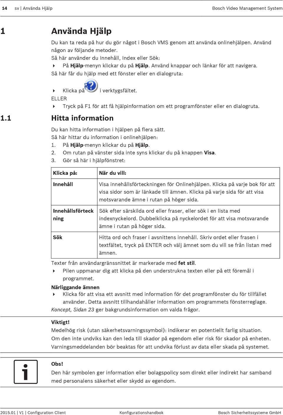 Så här får du hjälp med ett fönster eller en dialogruta: 4 Klicka på i verktygsfältet. ELLER 4 Tryck på F1 för att få hjälpinformation om ett programfönster eller en dialogruta. 1.