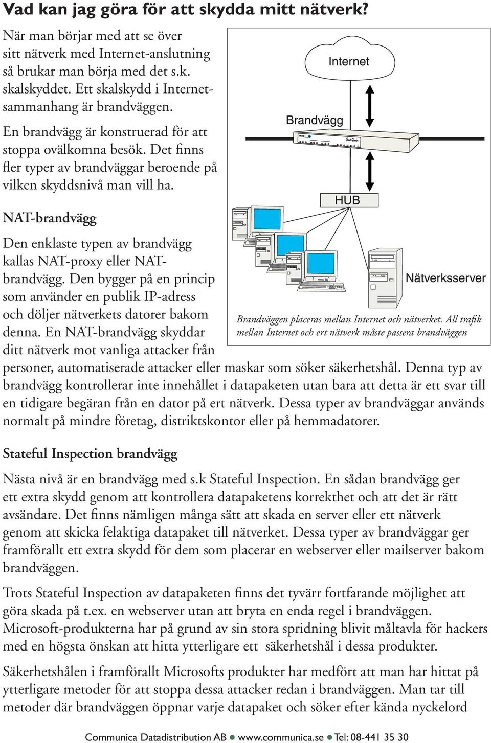 NAT-brandvägg Den enklaste typen av brandvägg kallas NAT-proxy eller NATbrandvägg. Den bygger på en princip som använder en publik IP-adress och döljer nätverkets datorer bakom denna.