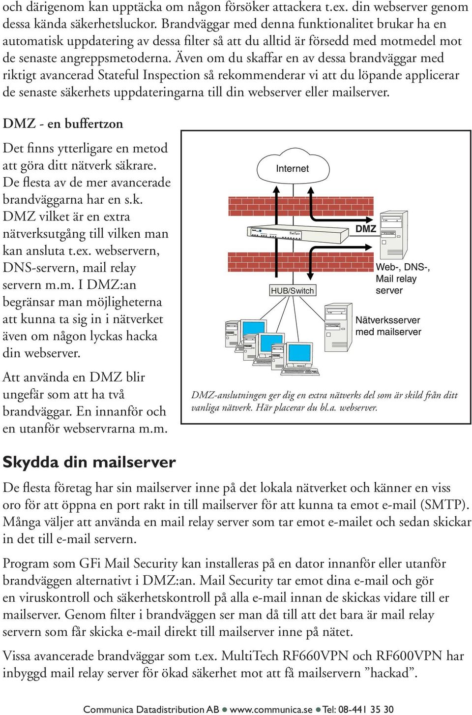 Även om du skaffar en av dessa brandväggar med riktigt avancerad Stateful Inspection så rekommenderar vi att du löpande applicerar de senaste säkerhets uppdateringarna till din webserver eller