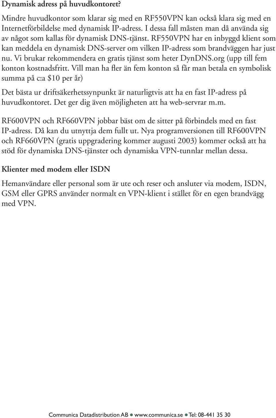 RF550VPN har en inbyggd klient som kan meddela en dynamisk DNS-server om vilken IP-adress som brandväggen har just nu. Vi brukar rekommendera en gratis tjänst som heter DynDNS.