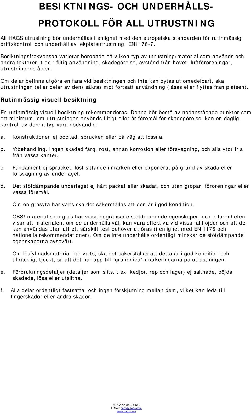 luftföroreningar, utrustningens ålder Om delar befinns utgöra en fara vid besiktningen och inte kan bytas ut omedelbart, ska utrustningen (eller delar av den) säkras mot fortsatt användning (låsas