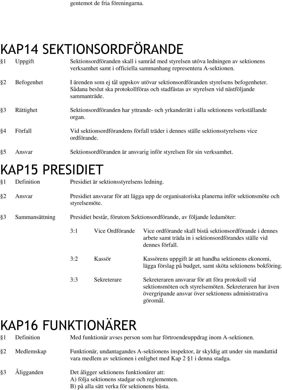 2 Befogenhet I ärenden som ej tål uppskov utövar sektionsordföranden styrelsens befogenheter. Sådana beslut ska protokollföras och stadfästas av styrelsen vid nästföljande sammanträde.