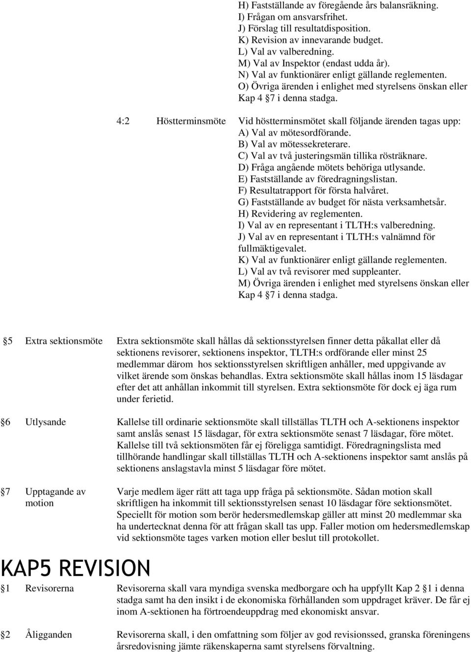 4:2 Höstterminsmöte Vid höstterminsmötet skall följande ärenden tagas upp: A) Val av mötesordförande. B) Val av mötessekreterare. C) Val av två justeringsmän tillika rösträknare.