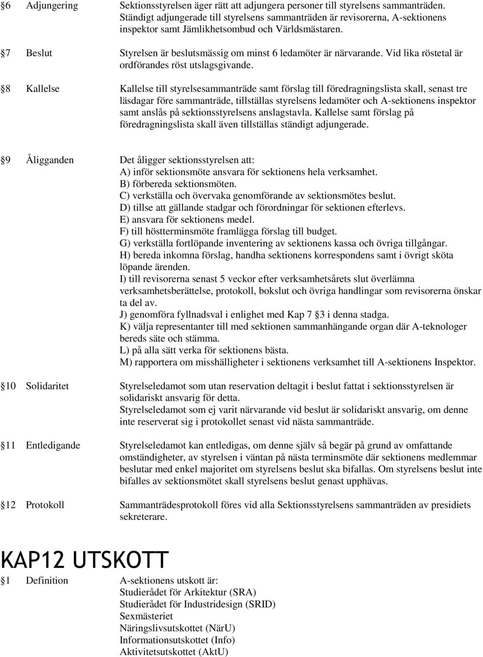 7 Beslut Styrelsen är beslutsmässig om minst 6 ledamöter är närvarande. Vid lika röstetal är ordförandes röst utslagsgivande.