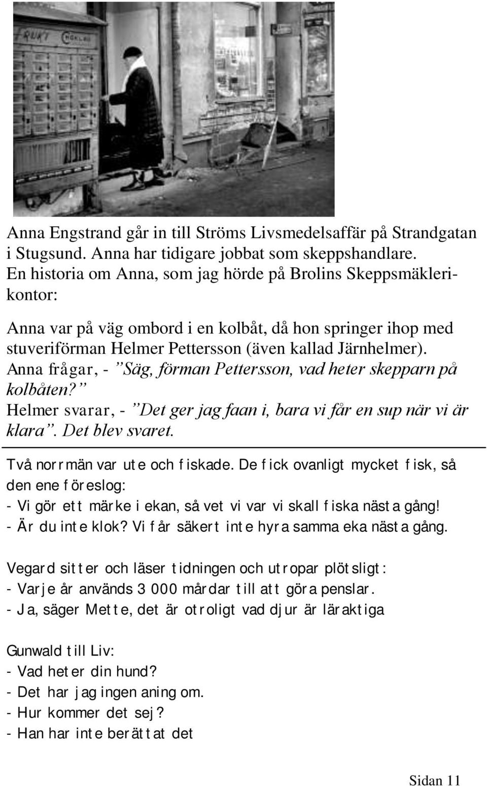 Anna frågar, - Säg, förman Pettersson, vad heter skepparn på kolbåten? Helmer svarar, - Det ger jag faan i, bara vi får en sup när vi är klara. Det blev svaret. Två norrmän var ute och fiskade.