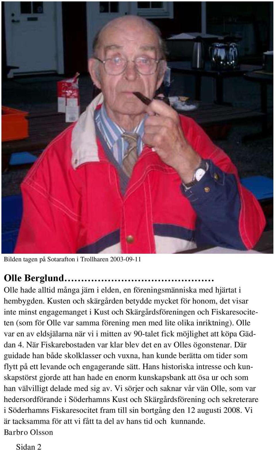 Olle var en av eldsjälarna när vi i mitten av 90-talet fick möjlighet att köpa Gäddan 4. När Fiskarebostaden var klar blev det en av Olles ögonstenar.