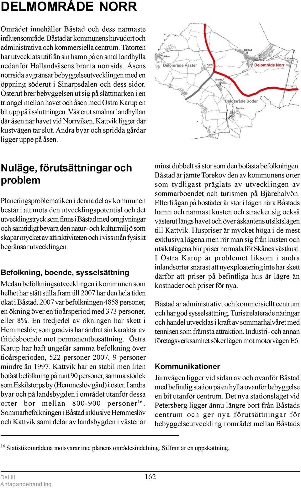 Åsens norrsida avgränsar bebyggelseutvecklingen med en öppning söderut i Sinarpsdalen och dess sidor.