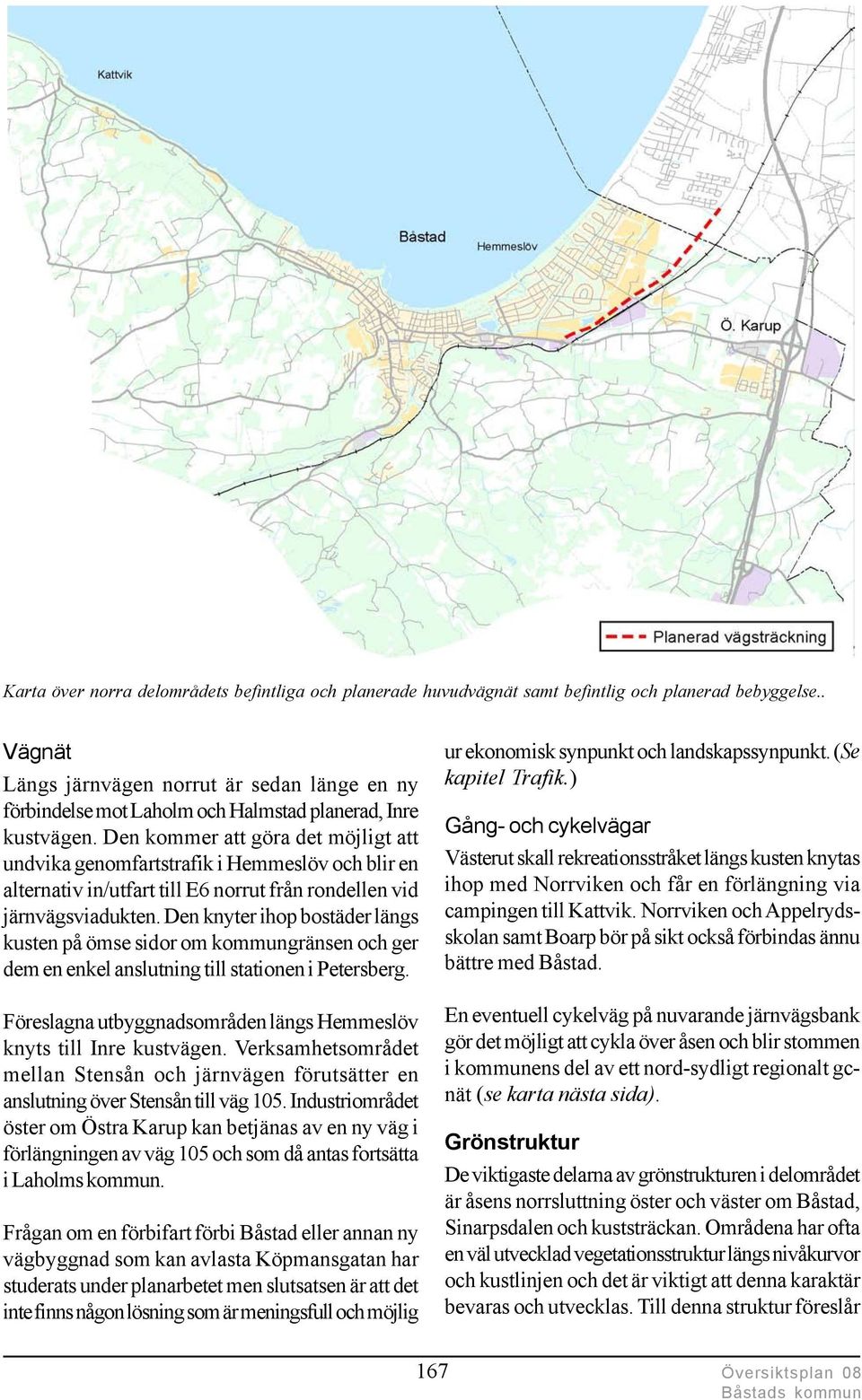 Den kommer att göra det möjligt att undvika genomfartstrafik i Hemmeslöv och blir en alternativ in/utfart till E6 norrut från rondellen vid järnvägsviadukten.