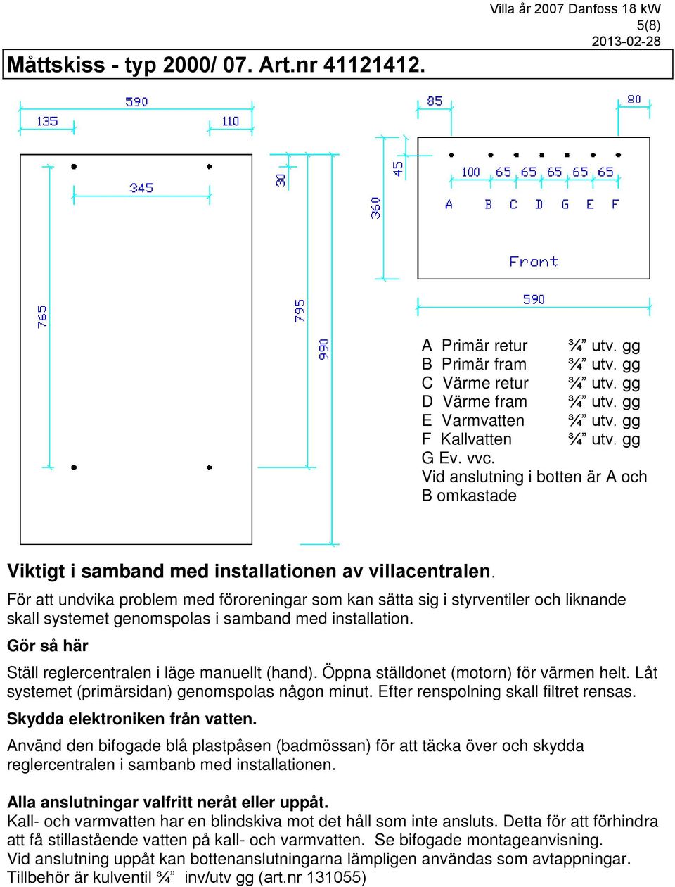 För att undvika problem med föroreningar som kan sätta sig i styrventiler och liknande skall systemet genomspolas i samband med installation. Gör så här Ställ reglercentralen i läge manuellt (hand).