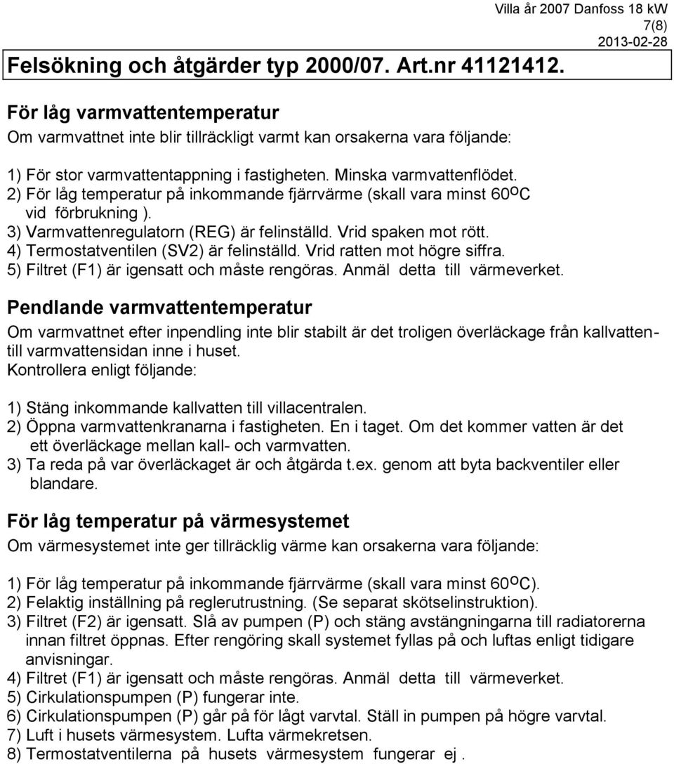 2) För låg temperatur på inkommande fjärrvärme (skall vara minst 60 o C vid förbrukning ). 3) Varmvattenregulatorn (REG) är felinställd. Vrid spaken mot rött.