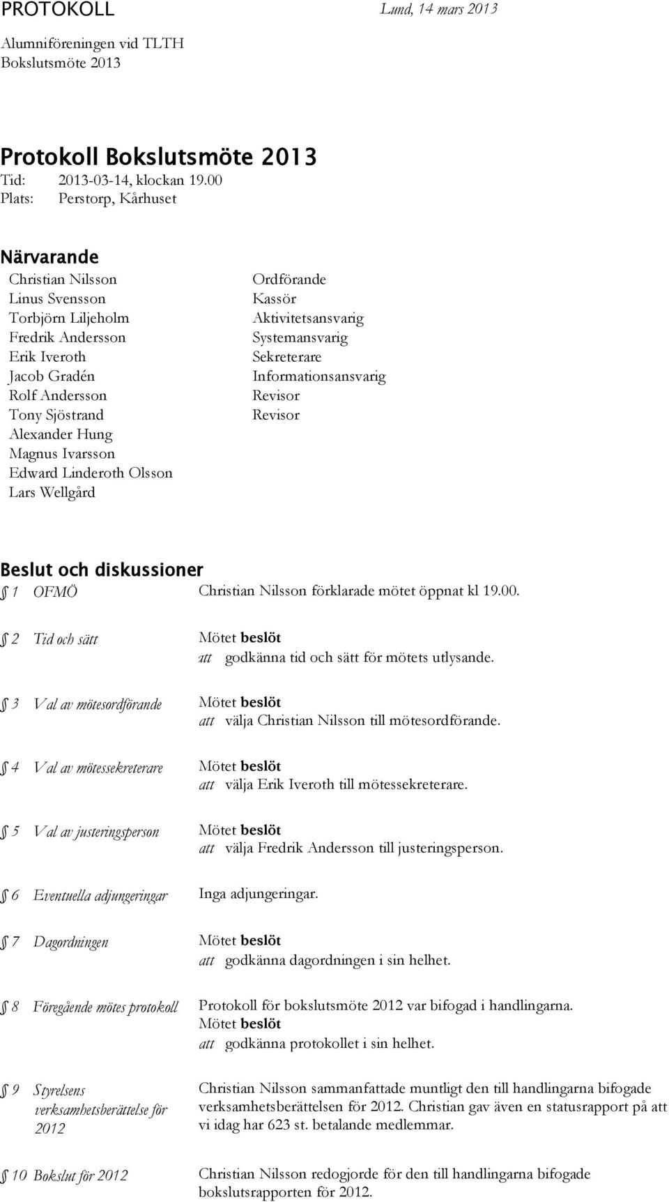 Edward Linderoth Olsson Lars Wellgård Ordförande Kassör Aktivitetsansvarig Systemansvarig Sekreterare Informationsansvarig Revisor Revisor Beslut och diskussioner 1 OFMÖ Christian Nilsson förklarade