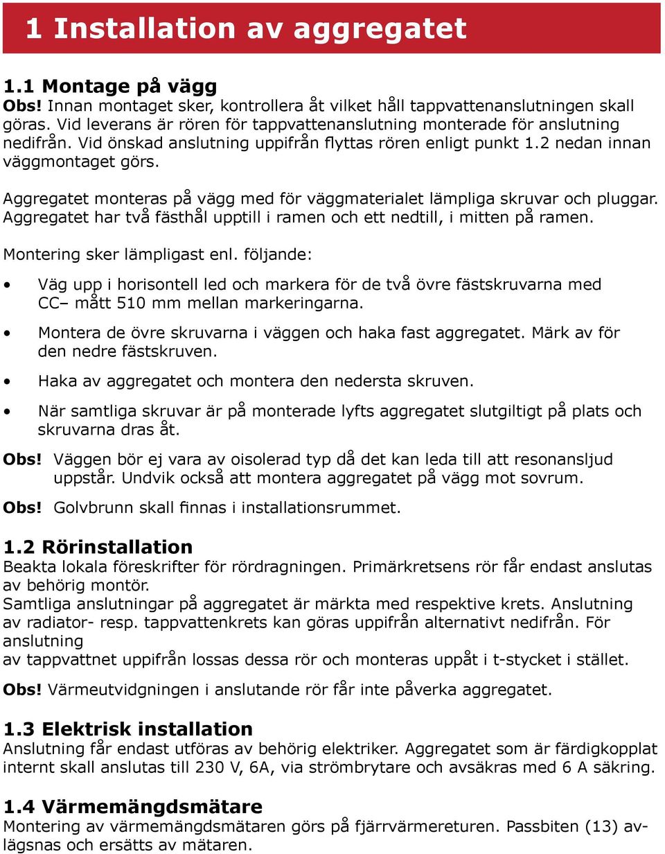 Aggregatet monteras på vägg med för väggmaterialet lämpliga skruvar och pluggar. Aggregatet har två fästhål upptill i ramen och ett nedtill, i mitten på ramen. Montering sker lämpligast enl.