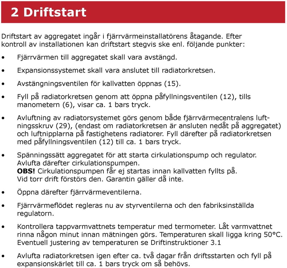 Fyll på radiatorkretsen genom att öppna påfyllningsventilen (12), tills manometern (6), visar ca. 1 bars tryck.