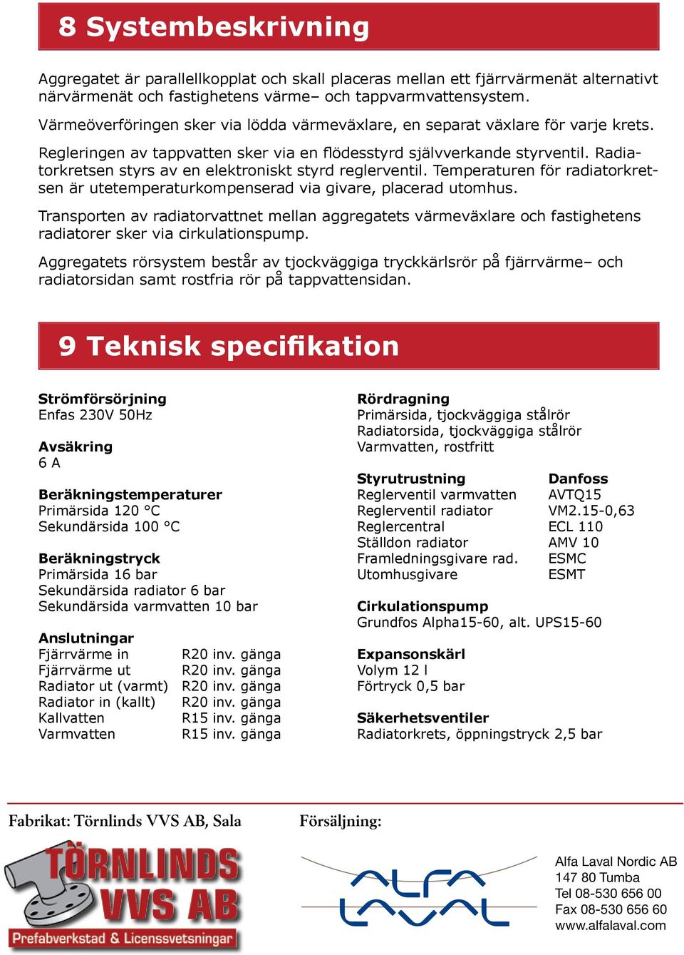 Radiatorkretsen styrs av en elektroniskt styrd reglerventil. Temperaturen för radiatorkretsen är utetemperaturkompenserad via givare, placerad utomhus.