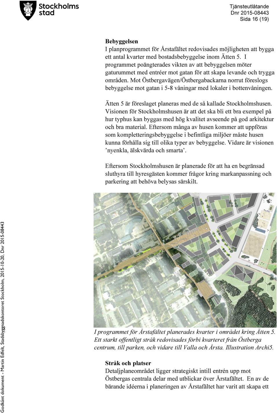 Mot Östbergavägen/Östbergabackarna norrut föreslogs bebyggelse mot gatan i 5-8 våningar med lokaler i bottenvåningen. Ätten 5 är föreslaget planeras med de så kallade Stockholmshusen.