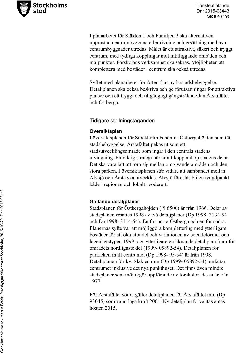 Möjligheten att komplettera med bostäder i centrum ska också utredas. Syftet med planarbetet för Ätten 5 är ny bostadsbebyggelse.