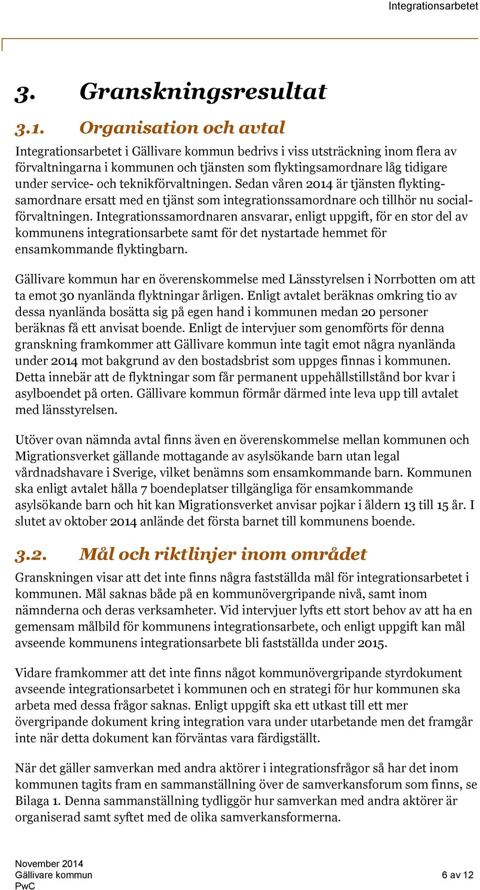 teknikförvaltningen. Sedan våren 2014 är tjänsten flyktingsamordnare ersatt med en tjänst som integrationssamordnare och tillhör nu socialförvaltningen.