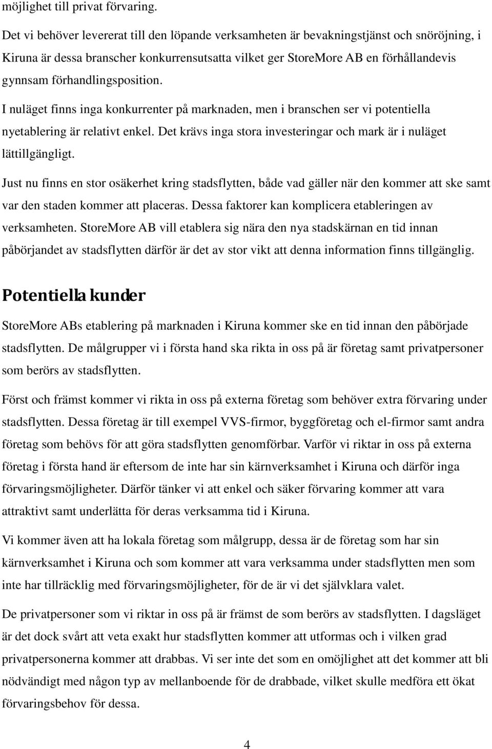 förhandlingsposition. I nuläget finns inga konkurrenter på marknaden, men i branschen ser vi potentiella nyetablering är relativt enkel.