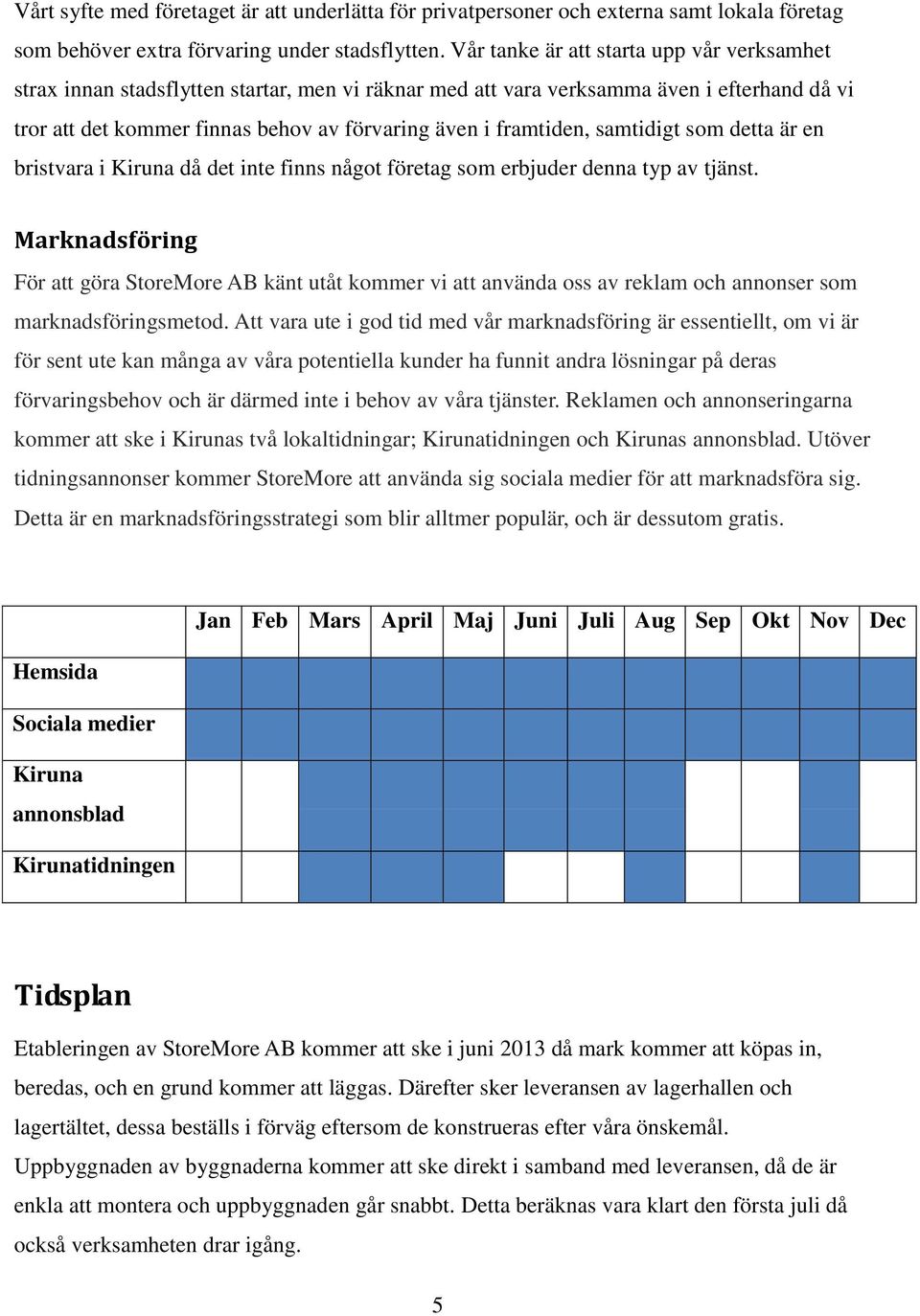 framtiden, samtidigt som detta är en bristvara i Kiruna då det inte finns något företag som erbjuder denna typ av tjänst.