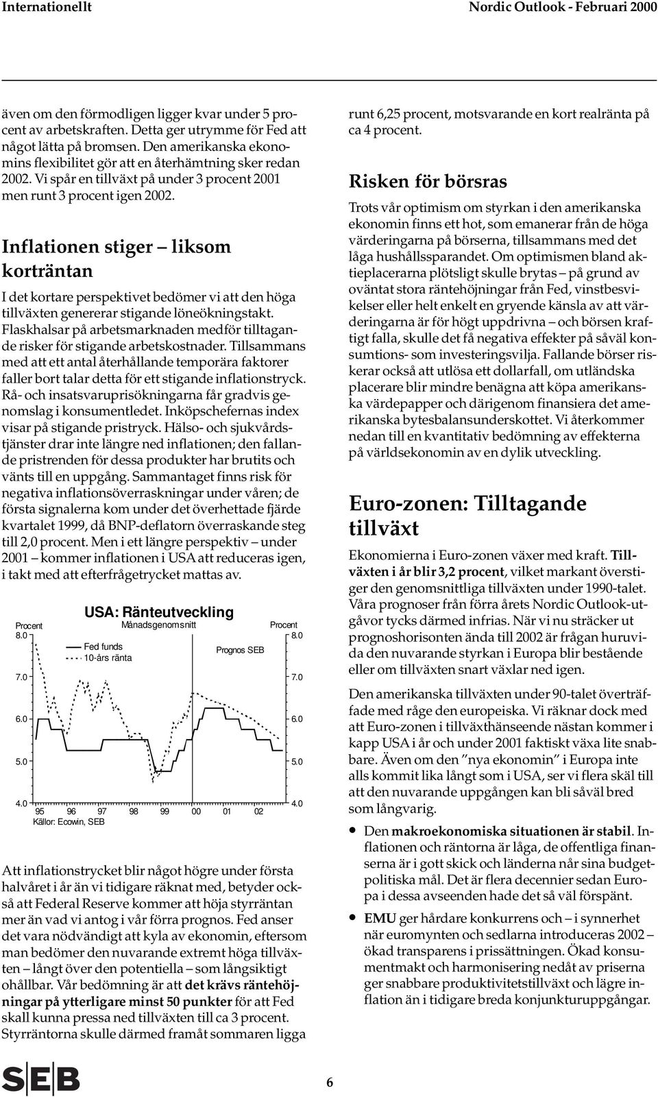 Inflationen stiger liksom korträntan I det kortare perspektivet bedömer vi att den höga tillväxten genererar stigande löneökningstakt.