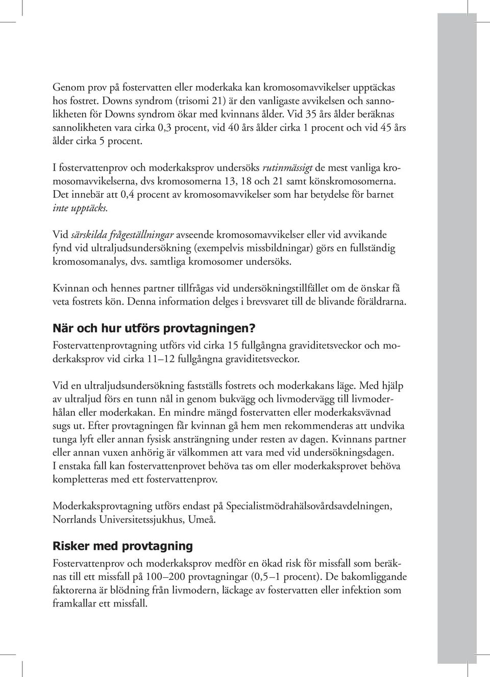 Vid 35 års ålder beräknas sannolikheten vara cirka 0,3 procent, vid 40 års ålder cirka 1 procent och vid 45 års ålder cirka 5 procent.