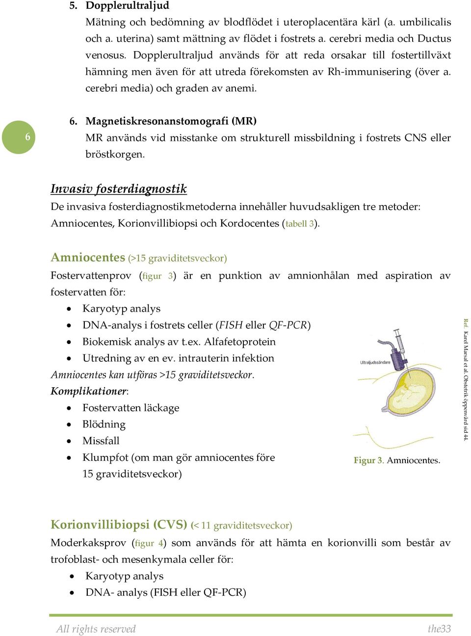 Magnetiskresonanstomografi (MR) MR används vid misstanke om strukturell missbildning i fostrets CNS eller bröstkorgen.