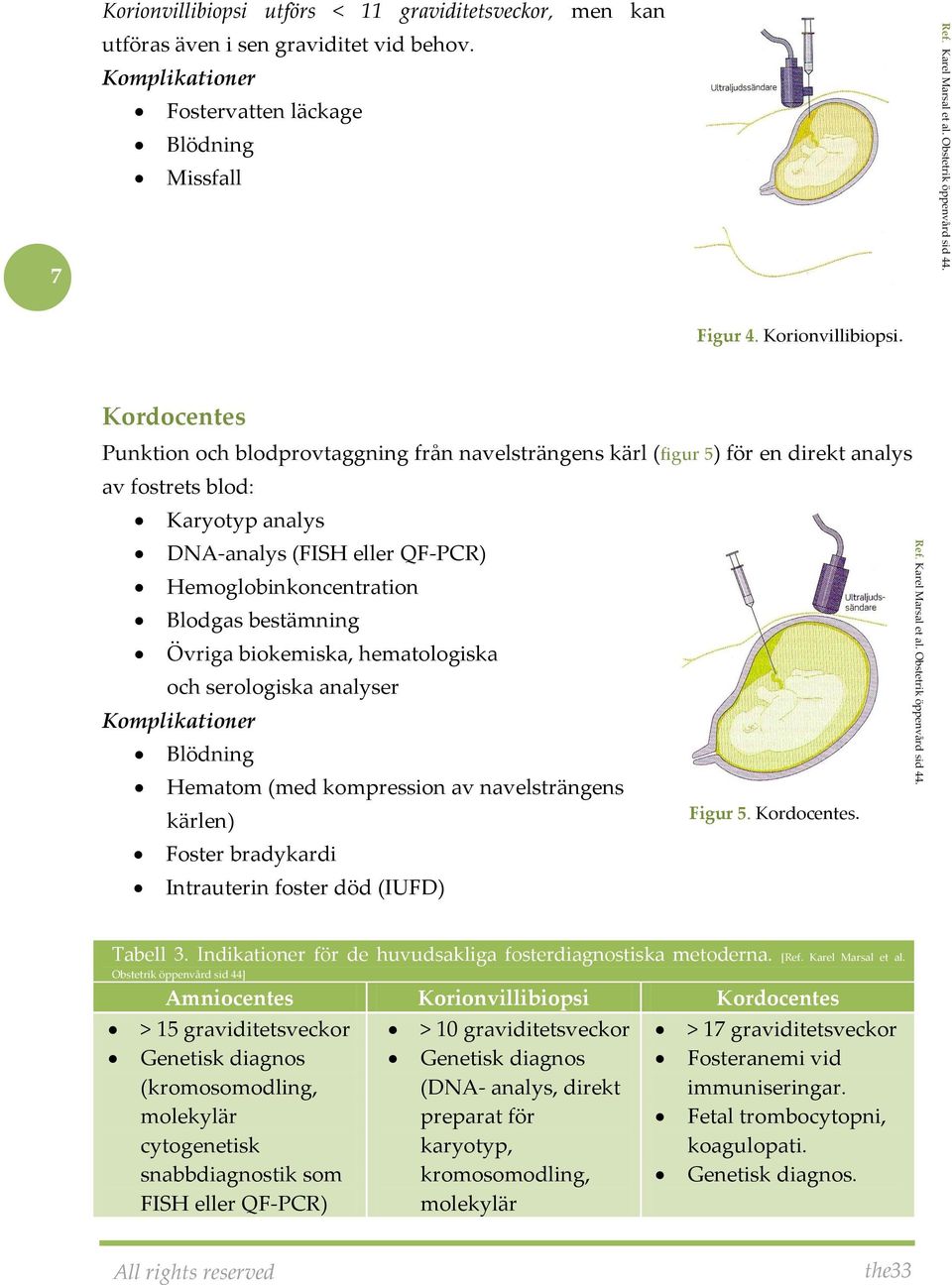 Kordocentes Punktion och blodprovtaggning från navelsträngens kärl (figur 5) för en direkt analys av fostrets blod: Karyotyp analys DNA-analys (FISH eller QF-PCR) Hemoglobinkoncentration Blodgas