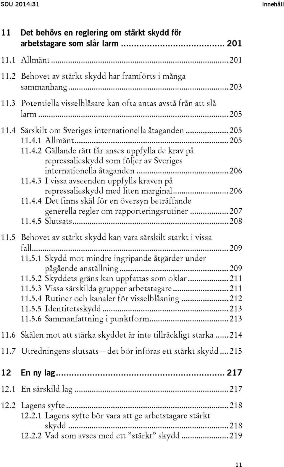 .. 206 11.4.3 I vissa avseenden uppfylls kraven på repressalieskydd med liten marginal... 206 11.4.4 Det finns skäl för en översyn beträffande generella regler om rapporteringsrutiner... 207 11.4.5 Slutsats.