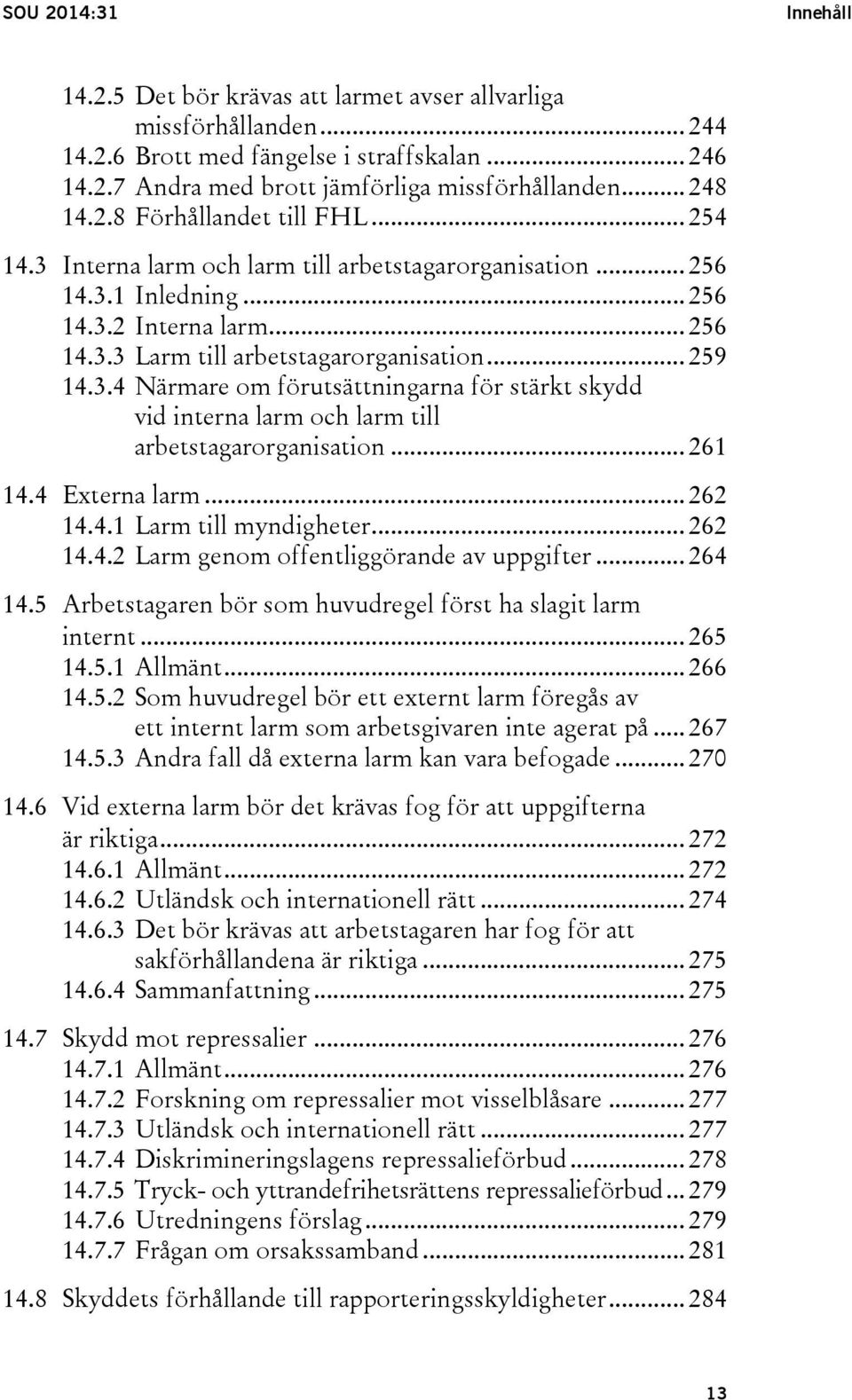 .. 259 14.3.4 Närmare om förutsättningarna för stärkt skydd vid interna larm och larm till arbetstagarorganisation... 261 14.4 Externa larm... 262 14.4.1 Larm till myndigheter... 262 14.4.2 Larm genom offentliggörande av uppgifter.