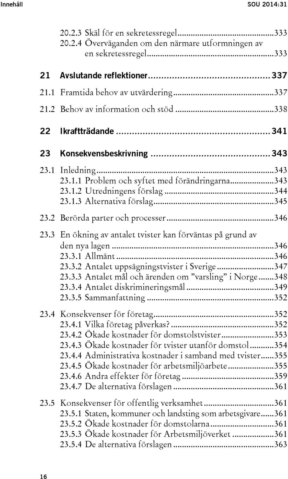 .. 343 23.1.2 Utredningens förslag... 344 23.1.3 Alternativa förslag... 345 23.2 Berörda parter och processer... 346 23.3 En ökning av antalet tvister kan förväntas på grund av den nya lagen... 346 23.3.1 Allmänt.