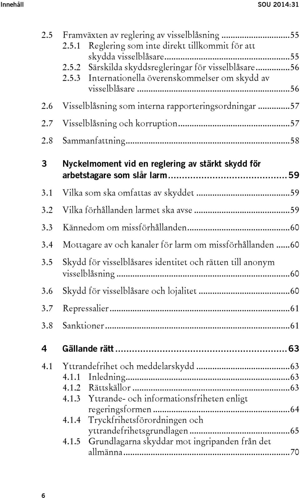 .. 58 3 Nyckelmoment vid en reglering av stärkt skydd för arbetstagare som slår larm... 59 3.1 Vilka som ska omfattas av skyddet... 59 3.2 Vilka förhållanden larmet ska avse... 59 3.3 Kännedom om missförhållanden.