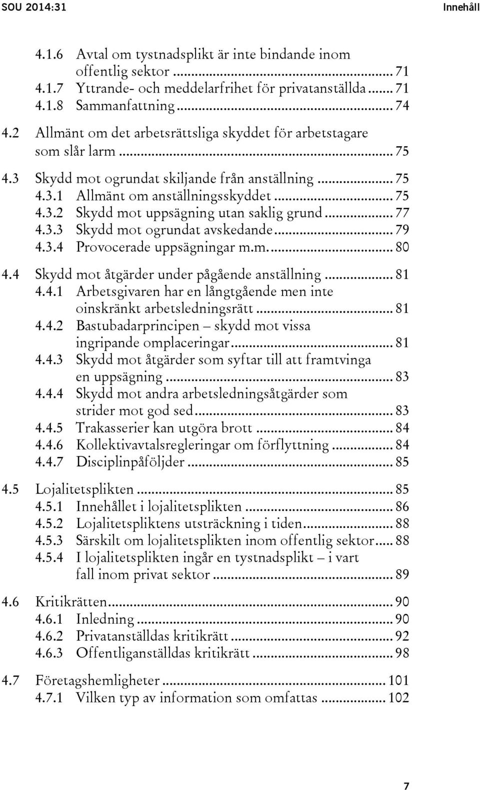 .. 77 4.3.3 Skydd mot ogrundat avskedande... 79 4.3.4 Provocerade uppsägningar m.m.... 80 4.4 Skydd mot åtgärder under pågående anställning... 81 4.4.1 Arbetsgivaren har en långtgående men inte oinskränkt arbetsledningsrätt.