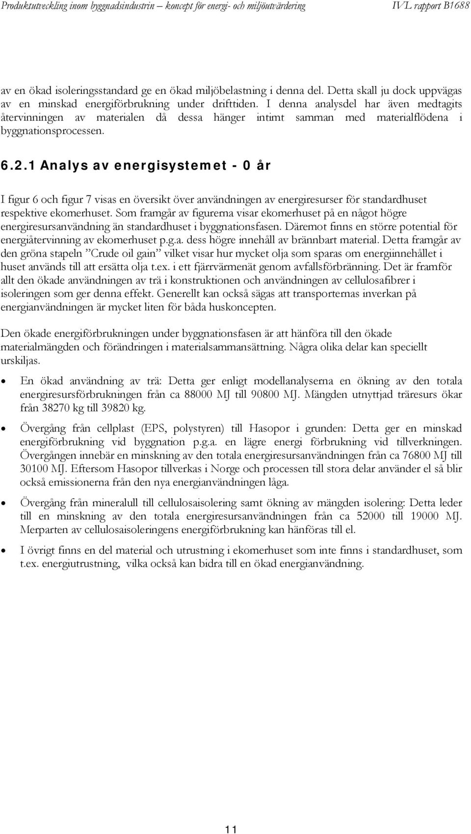 1 Analys av energisystemet - 0 år I figur 6 och figur 7 visas en översikt över användningen av energiresurser för standardhuset respektive ekomerhuset.