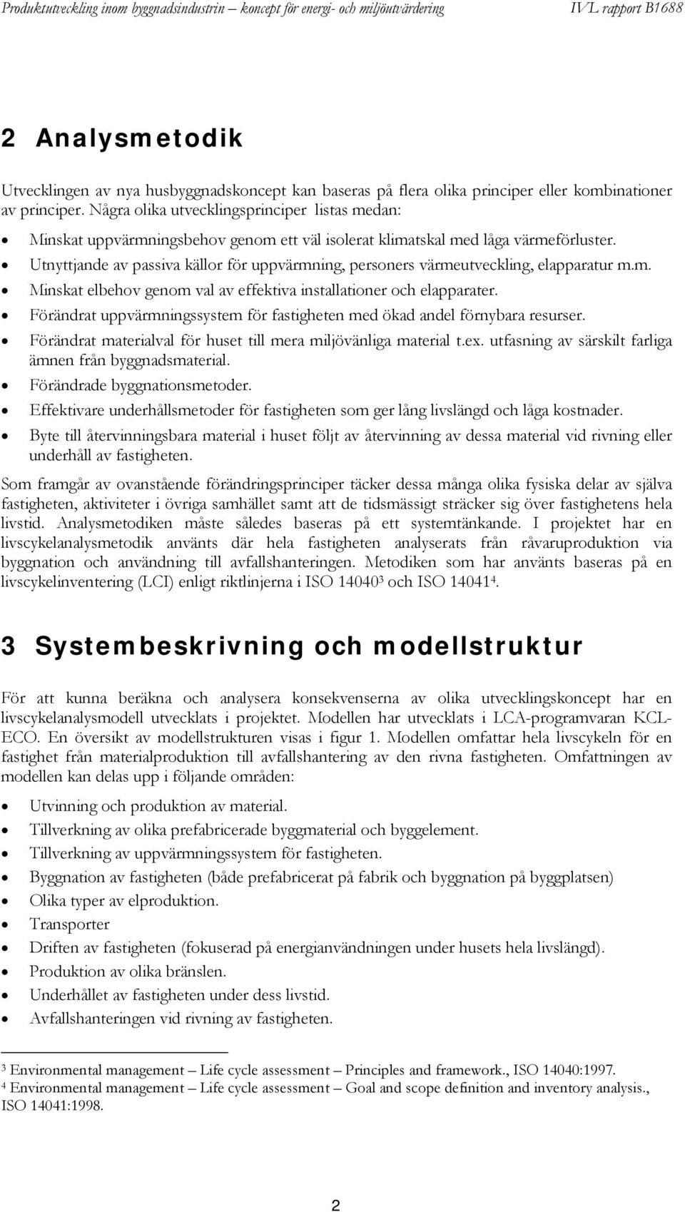 Utnyttjande av passiva källor för uppvärmning, personers värmeutveckling, elapparatur m.m. Minskat elbehov genom val av effektiva installationer och elapparater.