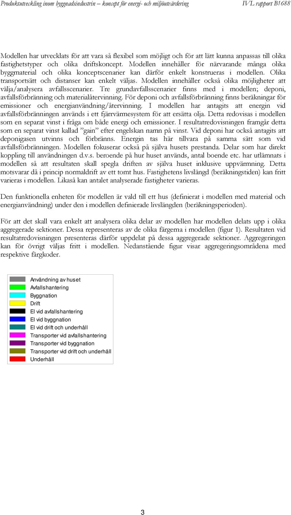 Modellen innehåller också olika möjligheter att välja/analysera avfallsscenarier. Tre grundavfallsscenarier finns med i modellen; deponi, avfallsförbränning och materialåtervinning.