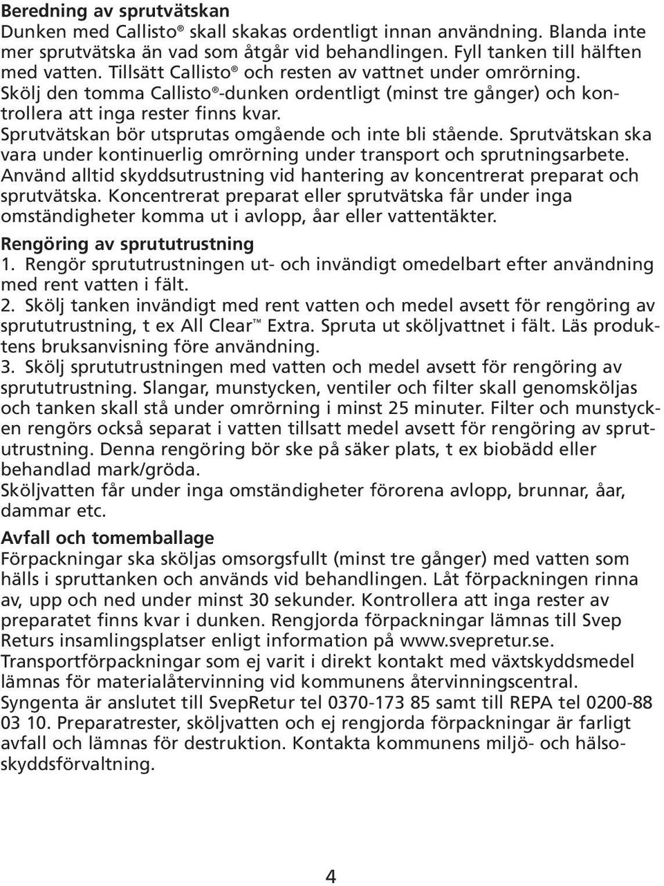 Sprutvätskan bör utsprutas omgående och inte bli stående. Sprutvätskan ska vara under kontinuerlig omrörning under transport och sprutningsarbete.