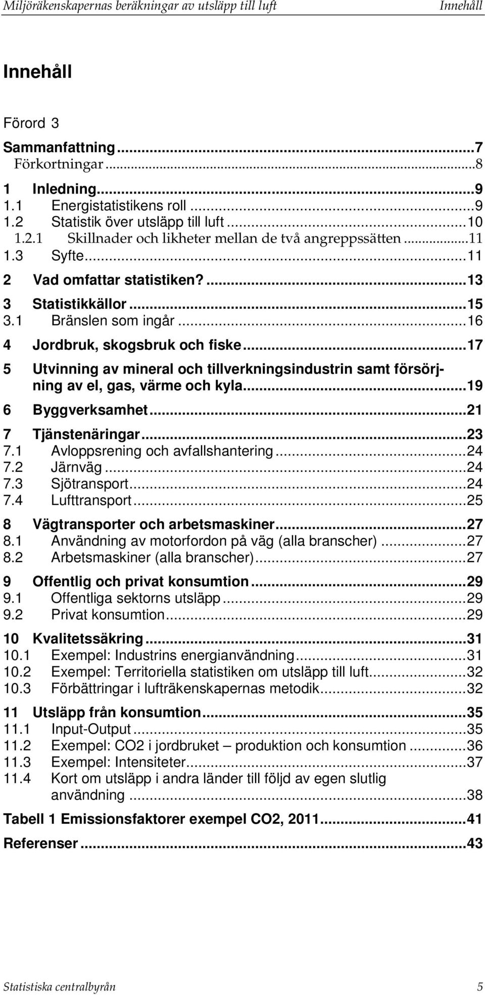 .. 16 4 Jordbruk, skogsbruk och fiske... 17 5 Utvinning av mineral och tillverkningsindustrin samt försörjning av el, gas, värme och kyla... 19 6 Byggverksamhet... 21 7 Tjänstenäringar... 23 7.