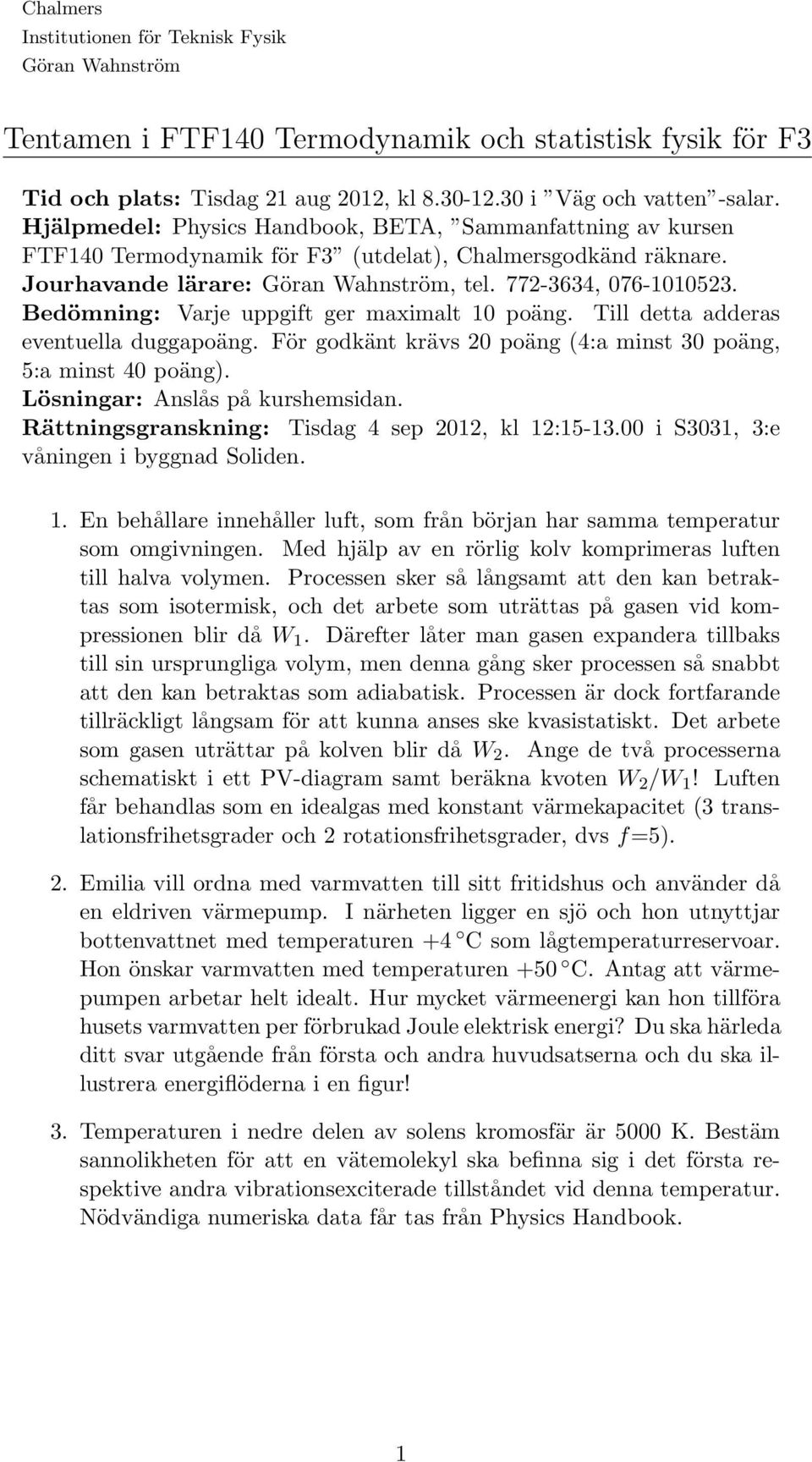 Bedömning: Varje uppgift ger maximalt poäng. Till detta adderas eventuella duggapoäng. För godkänt krävs poäng (4:a minst 3 poäng, 5:a minst 4 poäng). Lösningar: Anslås på kurshemsidan.