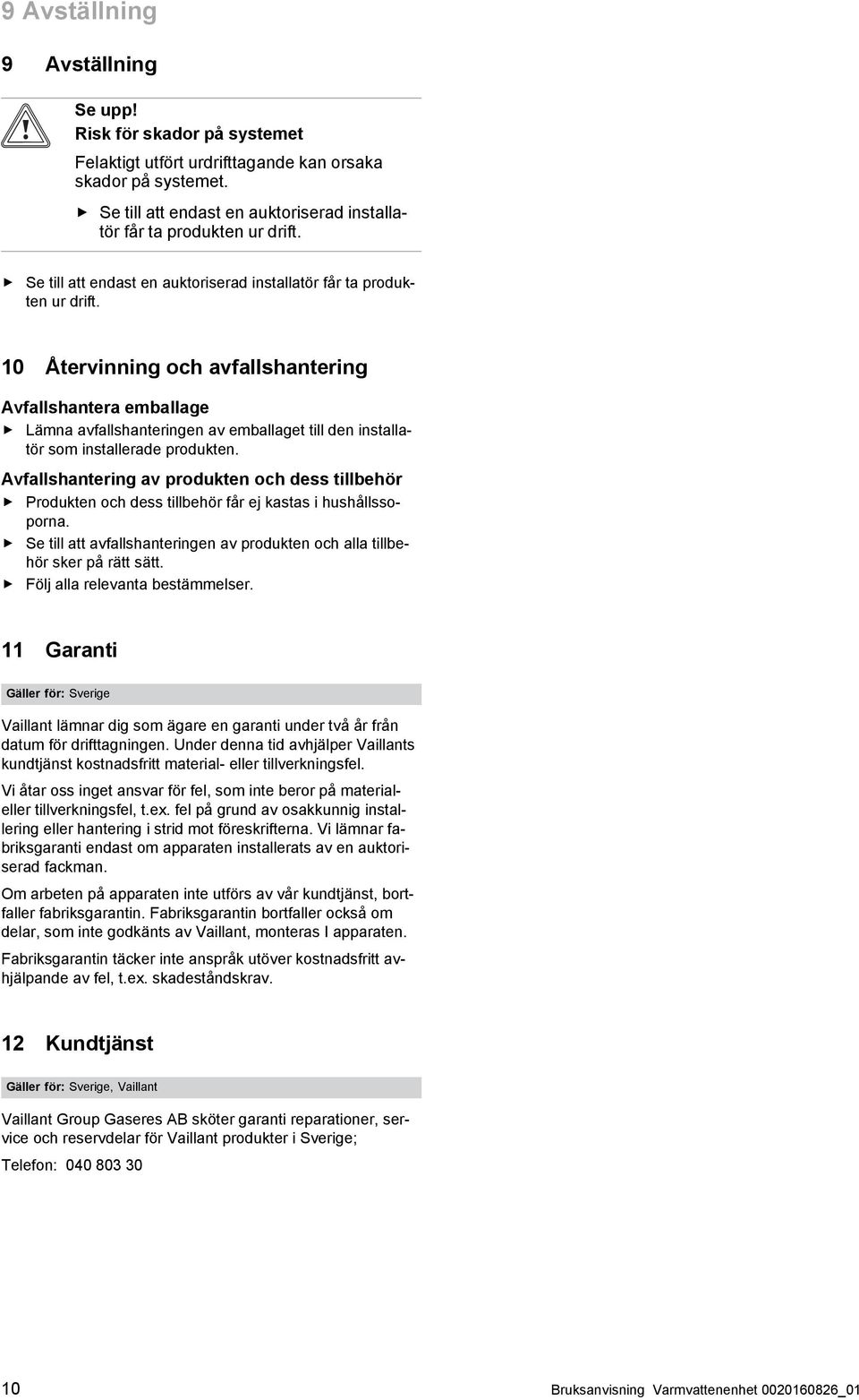 10 Återvinning och avfallshantering Avfallshantera emballage Lämna avfallshanteringen av emballaget till den installa tör som installerade produkten.